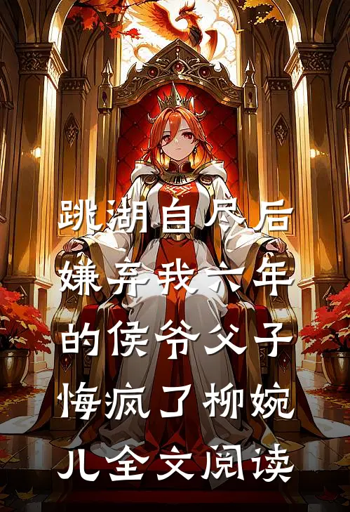 跳湖自尽后，嫌弃我六年的侯爷父子悔疯了柳婉儿全文阅读