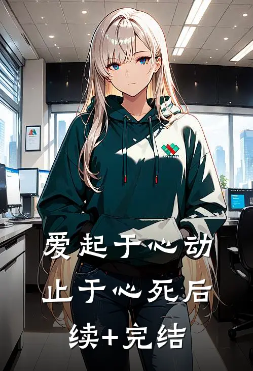 爱起于心动，止于心死后续+完结