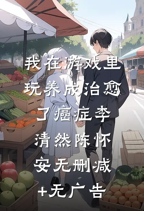 我在游戏里，玩养成治愈了癌症李清然陈怀安无删减+无广告