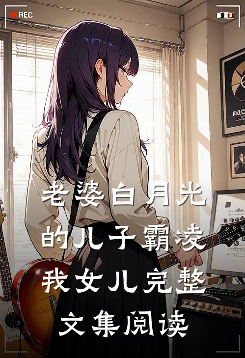 老婆白月光的儿子霸凌我女儿完整文集阅读