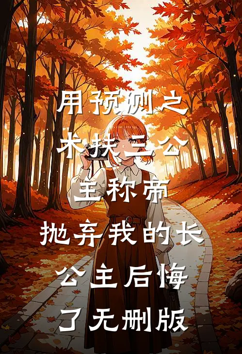用预测之术扶三公主称帝，抛弃我的长公主后悔了无删版