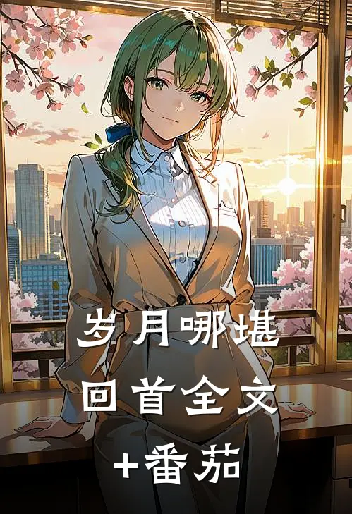 岁月哪堪回首全文+番茄