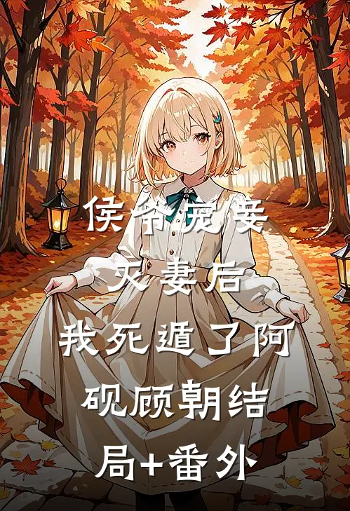 侯爷宠妾灭妻后，我死遁了阿砚顾朝结局+番外