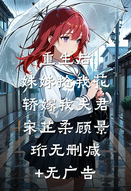重生后，妹妹抢我花轿嫁我夫君宋芷柔顾景珩无删减+无广告
