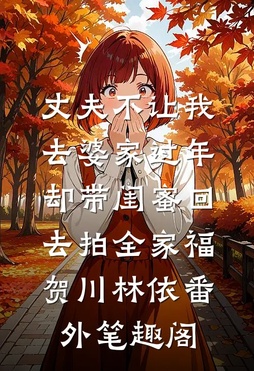 丈夫不让我去婆家过年，却带闺蜜回去拍全家福：贺川林依番外笔趣阁