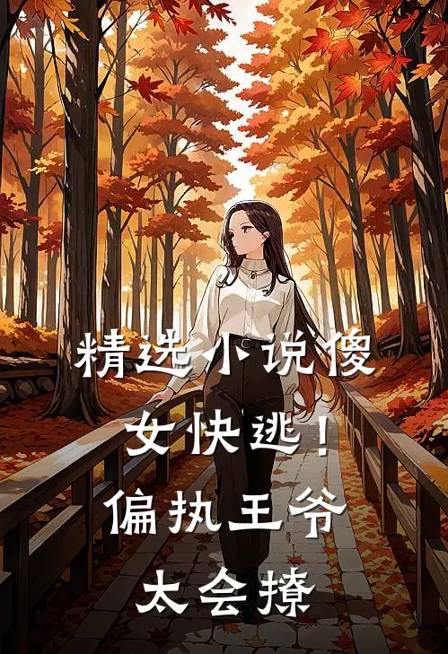 精选小说傻女快逃！偏执王爷太会撩