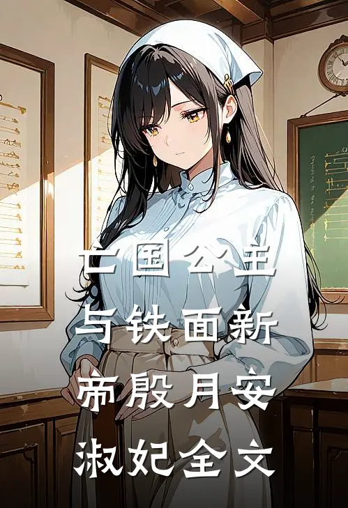 亡国公主与铁面新帝殷月安淑妃全文