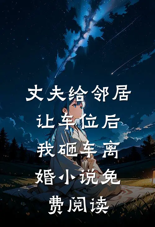 丈夫给邻居让车位后，我砸车离婚小说免费阅读