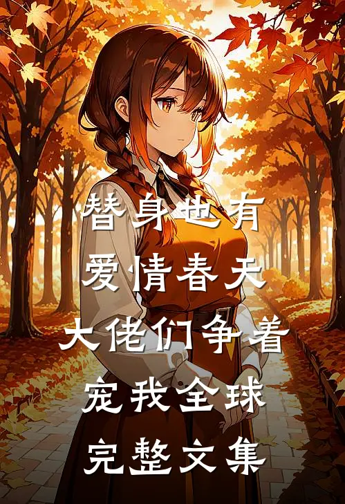 替身也有爱情春天：大佬们争着宠我全球完整文集