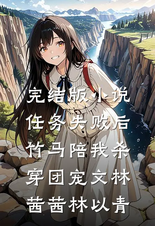 完结版小说任务失败后，竹马陪我杀穿团宠文林茜茜林以青