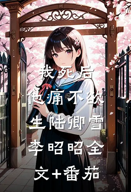 我死后，他痛不欲生陆卿雪李昭昭全文+番茄