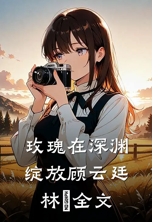 玫瑰在深渊绽放顾云廷林玥全文