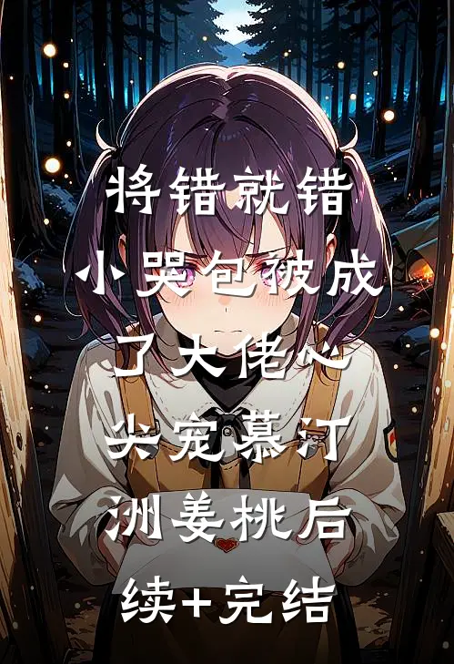 将错就错：小哭包被成了大佬心尖宠慕汀洲姜桃后续+完结