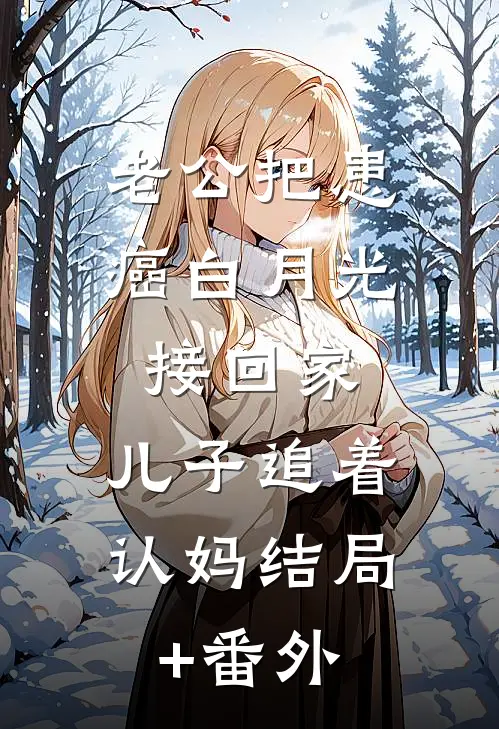 老公把患癌白月光接回家，儿子追着认妈结局+番外
