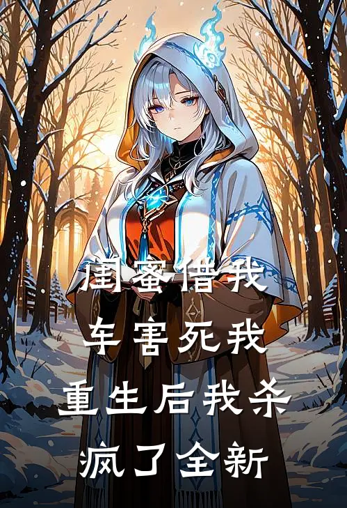 闺蜜借我车害死我，重生后我杀疯了全新
