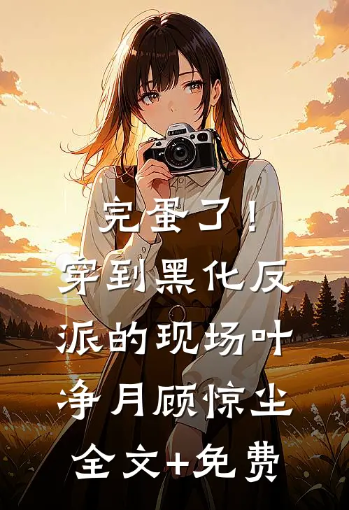 完蛋了！穿到黑化反派的现场叶净月顾惊尘全文+免费