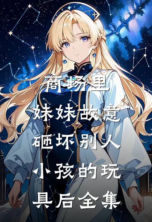 商场里，妹妹故意砸坏别人小孩的玩具后 全集
