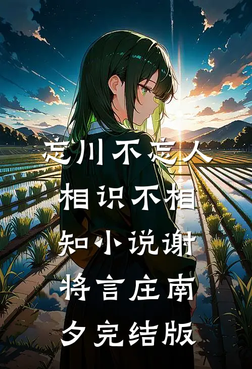 忘川不忘人，相识不相知小说谢将言庄南夕完结版