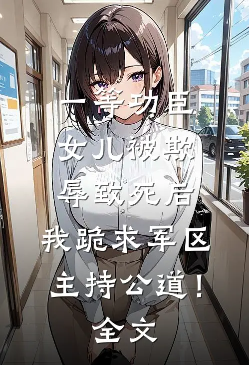 一等功臣女儿被欺辱致死后，我跪求军区主持公道！全文