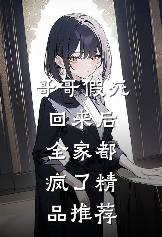哥哥假死回来后，全家都疯了精品推荐