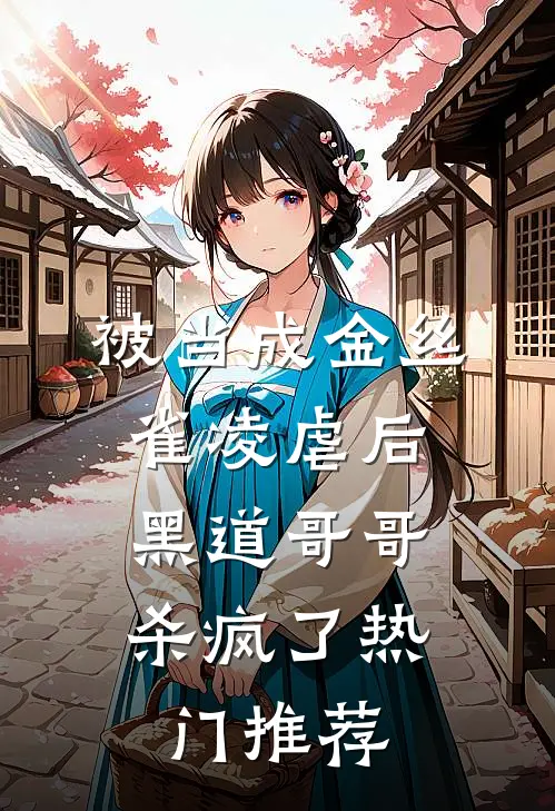 被当成金丝雀凌虐后，黑道哥哥杀疯了热门推荐