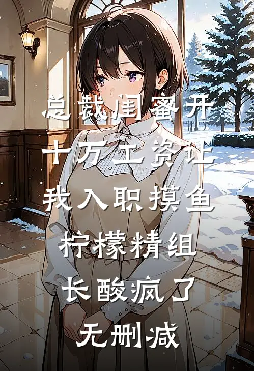 总裁闺蜜开十万工资让我入职摸鱼，柠檬精组长酸疯了无删减