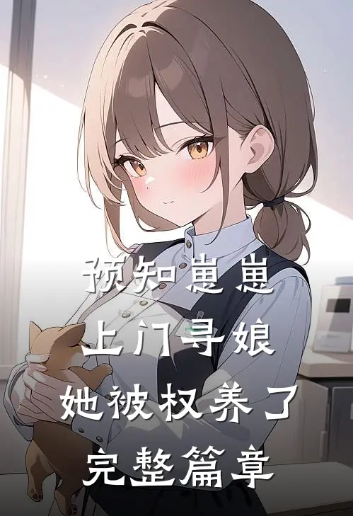 预知崽崽上门寻娘，她被权养了完整篇章
