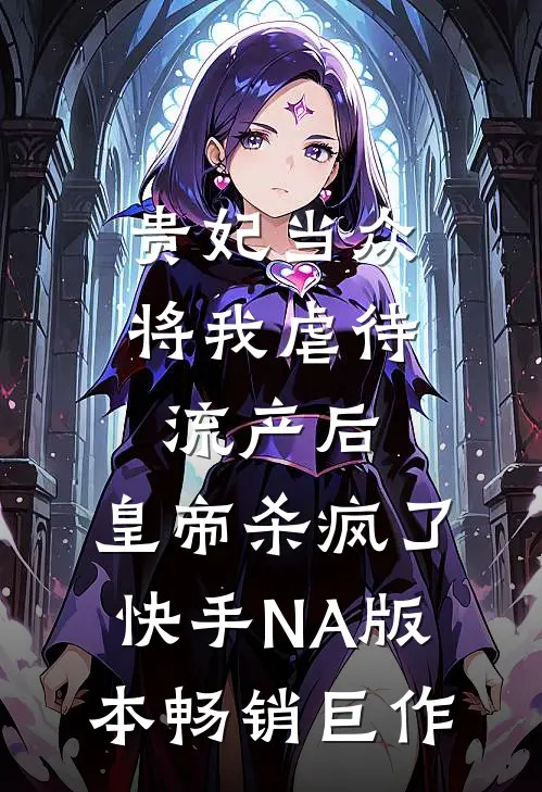 贵妃当众将我虐待流产后，皇帝杀疯了（快手NA版本）畅销巨作