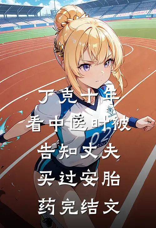 丁克十年，看中医时被告知丈夫买过安胎药完结文