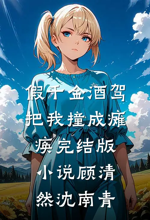 假千金酒驾把我撞成瘫痪完结版小说顾清然沈南青