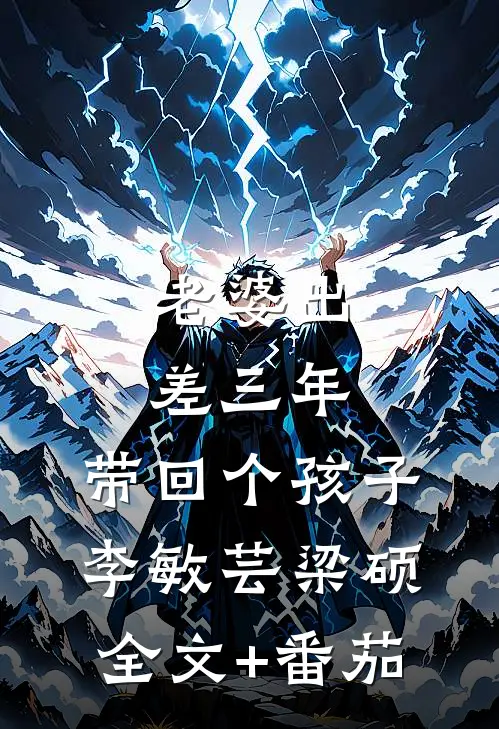老婆出差三年，带回个孩子李敏芸梁硕全文+番茄