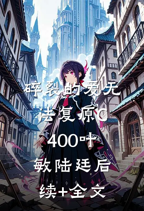 碎裂的爱无法复原C400叶敏陆廷后续+全文