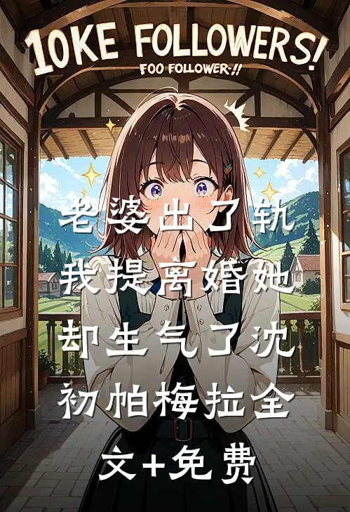 老婆出了轨，我提离婚她却生气了沈初帕梅拉全文+免费