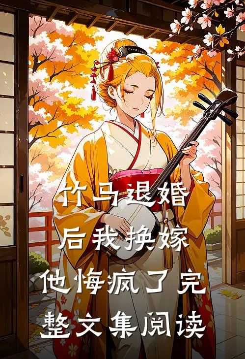 竹马退婚后我换嫁，他悔疯了完整文集阅读
