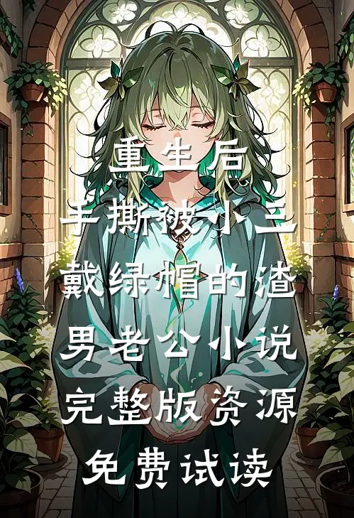 重生后，手撕被小三戴绿帽的渣男老公小说完整版资源免费试读