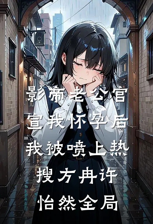 影帝老公官宣我怀孕后，我被喷上热搜方冉许怡然全局