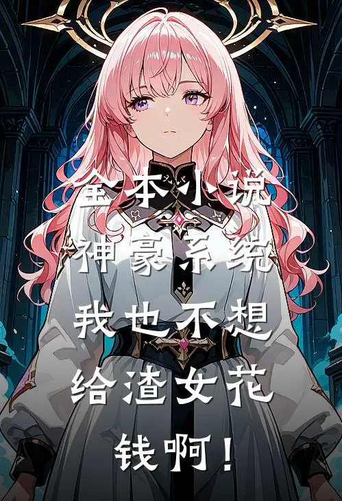 全本小说神豪系统：我也不想给渣女花钱啊！