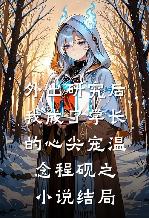 外出研究后，我成了学长的心尖宠温念程砚之小说结局