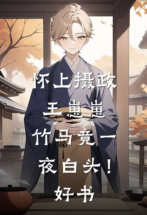 怀上摄政王崽崽，竹马竟一夜白头！好书
