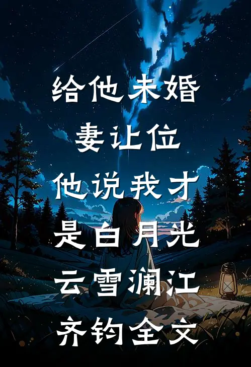 给他未婚妻让位，他说我才是白月光云雪澜江齐钧全文