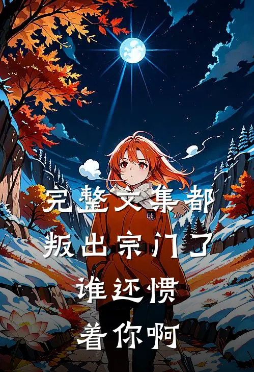 完整文集都叛出宗门了，谁还惯着你啊