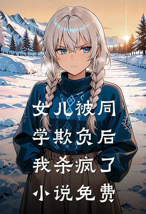 女儿被同学欺负后，我杀疯了小说免费