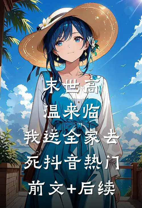 末世高温来临，我送全家去死抖音热门前文+后续