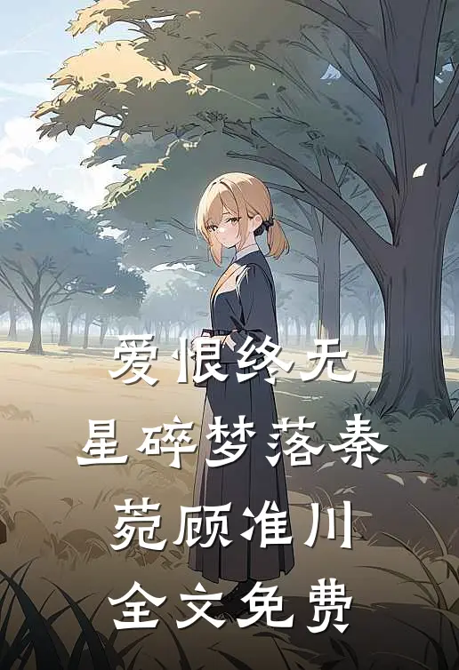 爱恨终无，星碎梦落秦菀顾准川全文免费