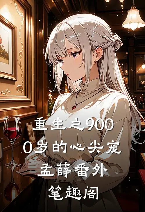 重生之9000岁的心尖宠：孟薛番外笔趣阁