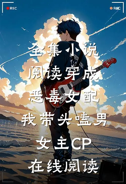 全集小说阅读穿成恶毒女配:我带头嗑男女主CP在线阅读