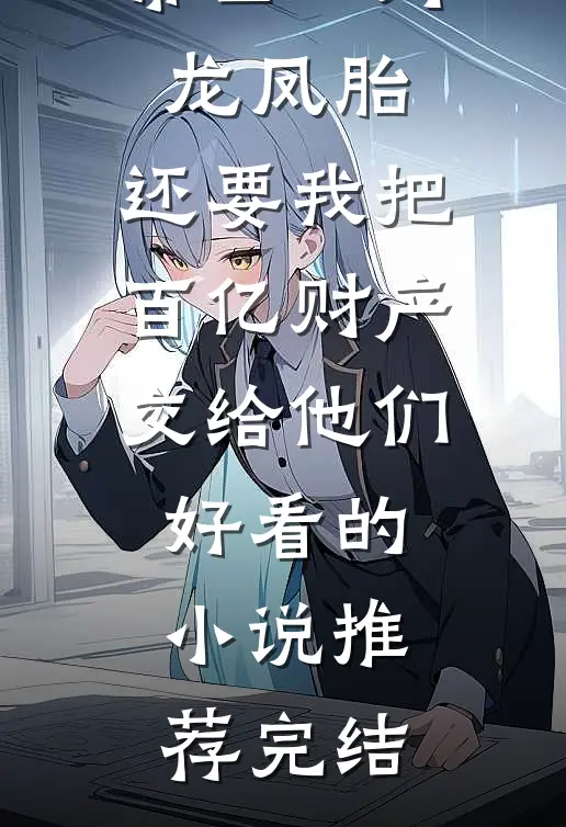 丁克老公带回一对龙凤胎，还要我把百亿财产交给他们好看的小说推荐完结