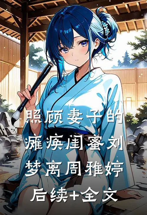 照顾妻子的瘫痪闺蜜刘梦离周雅婷后续+全文
