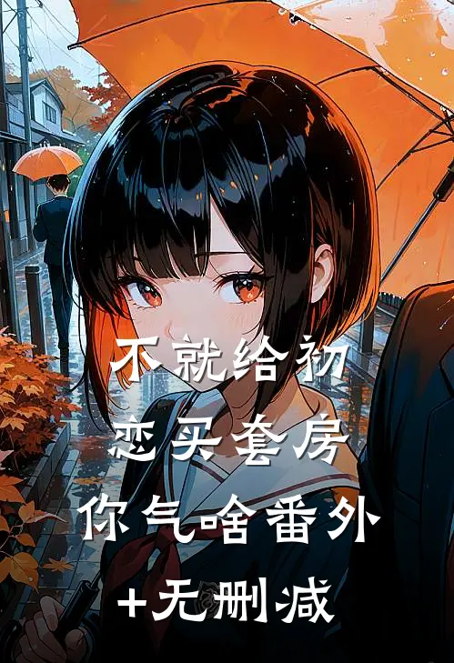 不就给初恋买套房，你气啥番外+无删减
