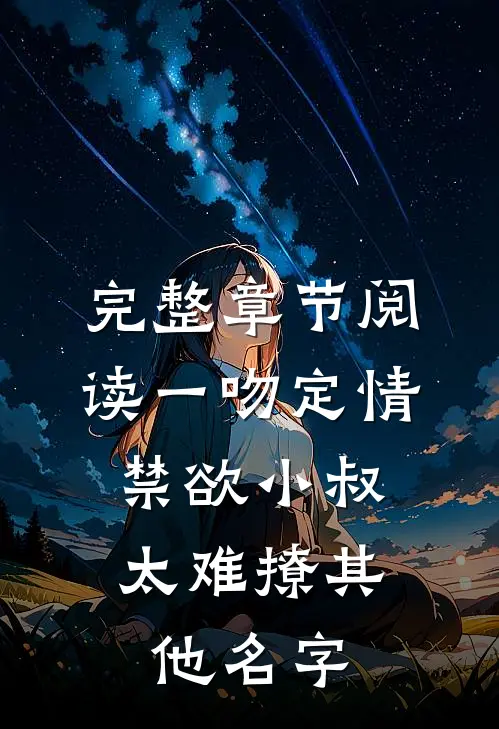 完整章节阅读一吻定情:禁欲小叔太难撩其他名字